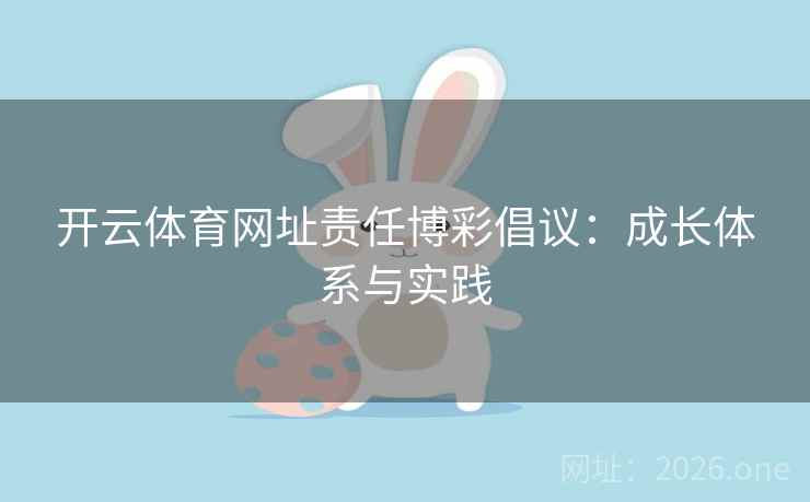 开云体育网址责任博彩倡议：成长体系与实践