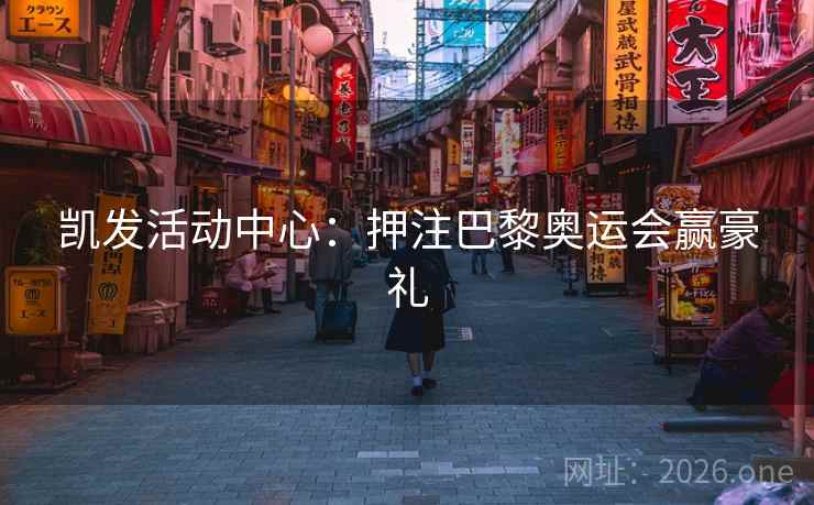 凯发活动中心:押注巴黎奥运会赢豪礼 凯发活动中心:押注巴黎奥运会赢豪礼