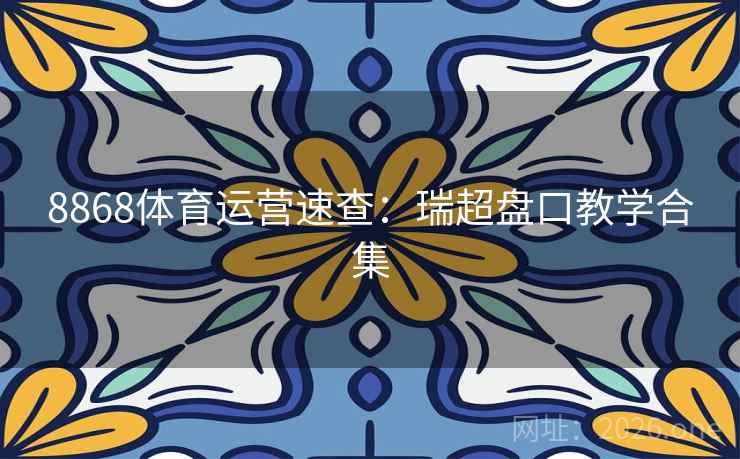 8868体育运营速查：瑞超盘口教学合集