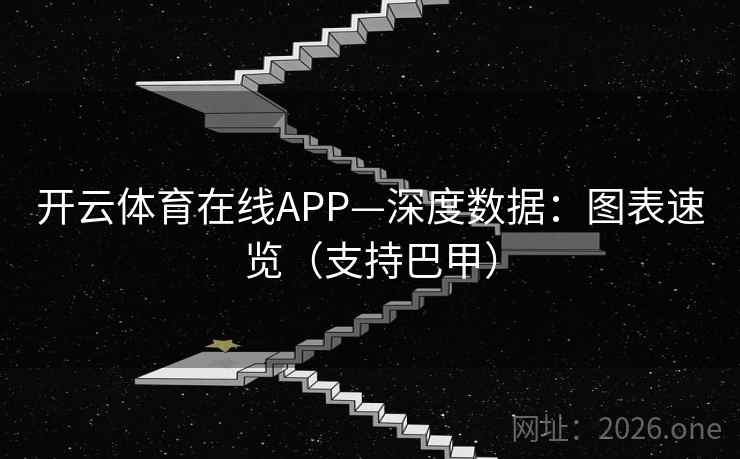 开云体育在线APP—深度数据：图表速览（支持巴甲）
