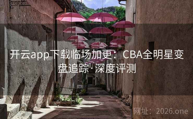 开云app下载临场加更:CBA全明星变盘追踪·深度评测 开云app下载临场加更:CBA全明星变盘追踪·深度评测