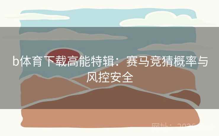 b体育下载高能特辑：赛马竞猜概率与风控安全