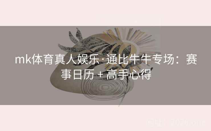 mk体育真人娱乐·通比牛牛专场:赛事日历 + 高手心得 mk体育真人娱乐·通比牛牛专场:赛事日历 + 高手心得