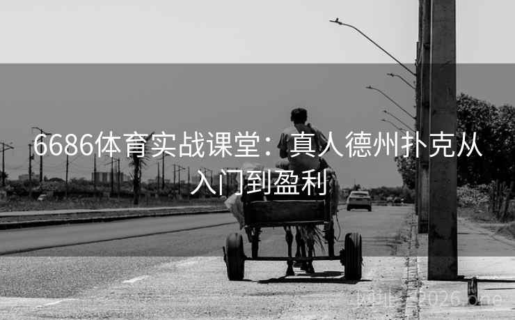 6686体育实战课堂:真人德州扑克从入门到盈利 6686体育实战课堂:真人德州扑克从入门到盈利